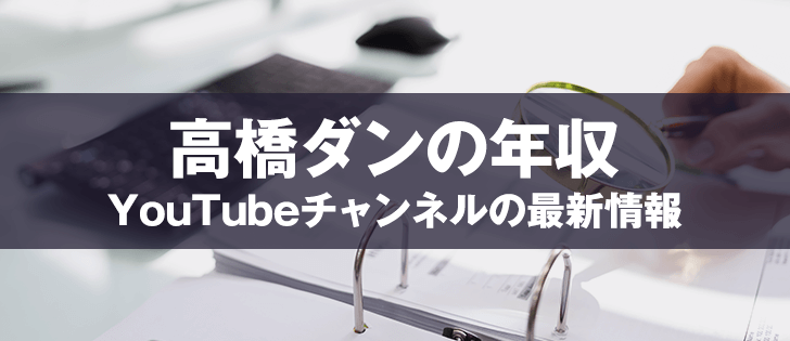 高橋ダンの年収やYouTubeチャンネルの最新情報まとめ