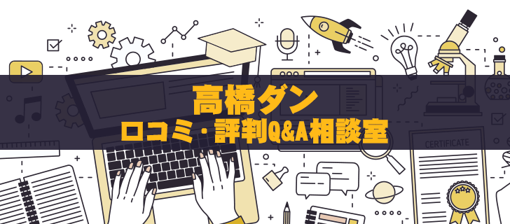 高橋ダンのこと教えて！口コミ・評判Q&A相談室