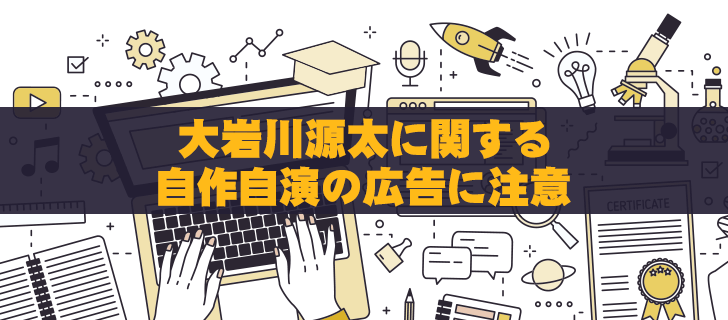 大岩川源太に関する自作自演の怪しい広告に注意