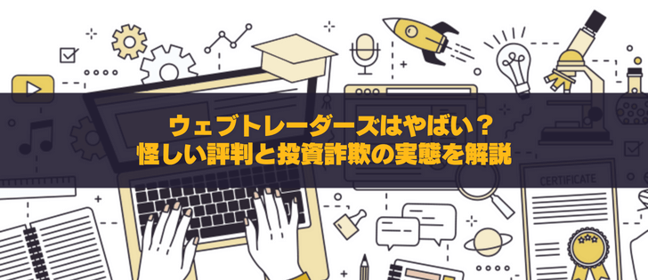 ウェブトレーダーズはやばい？怪しい評判と投資詐欺の実態を解説