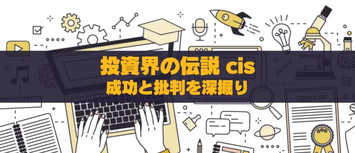投資界の伝説：cis氏の成功と批判を深掘りする