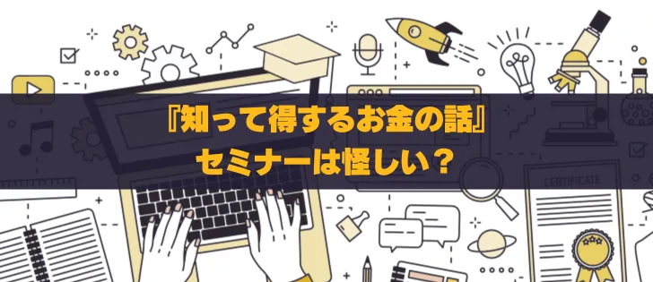 『知って得するお金の話』セミナーは怪しい？評判を徹底調査！