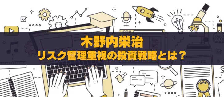 木野内栄治のリスク管理重視の投資戦略とは？評判と実績を徹底解説